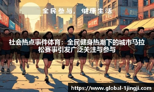 社会热点事件体育：全民健身热潮下的城市马拉松赛事引发广泛关注与参与