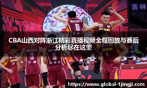 CBA山西对阵浙江精彩直播视频全程回放与赛后分析尽在这里